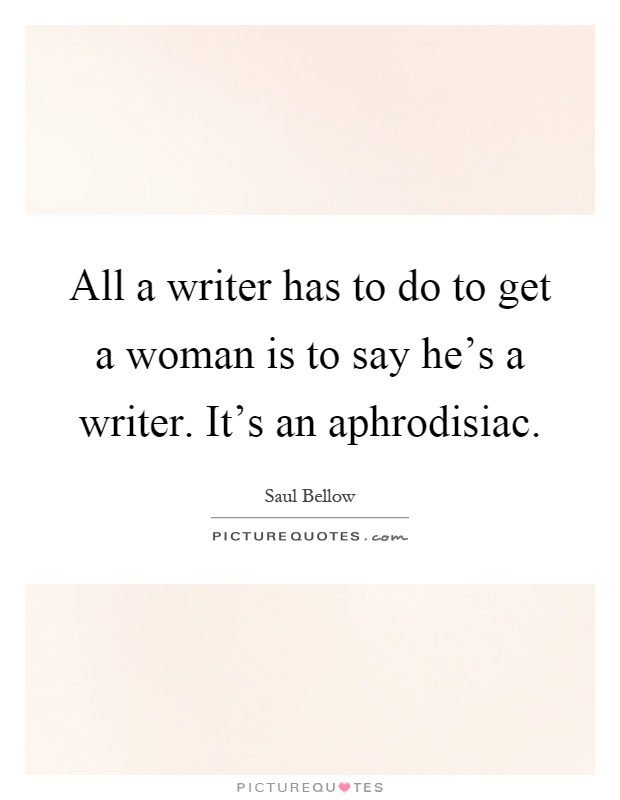 All a writer has to do to get a woman is to say he's a writer. It's an aphrodisiac Picture Quote #1