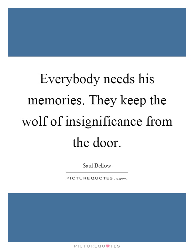 Everybody needs his memories. They keep the wolf of insignificance from the door Picture Quote #1