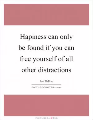 Hapiness can only be found if you can free yourself of all other distractions Picture Quote #1