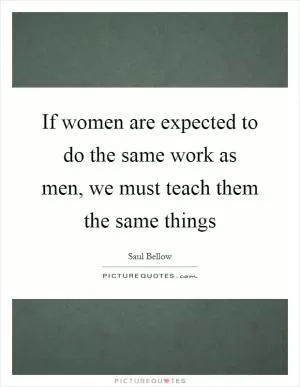 If women are expected to do the same work as men, we must teach them the same things Picture Quote #1
