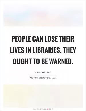 People can lose their lives in libraries. They ought to be warned Picture Quote #1