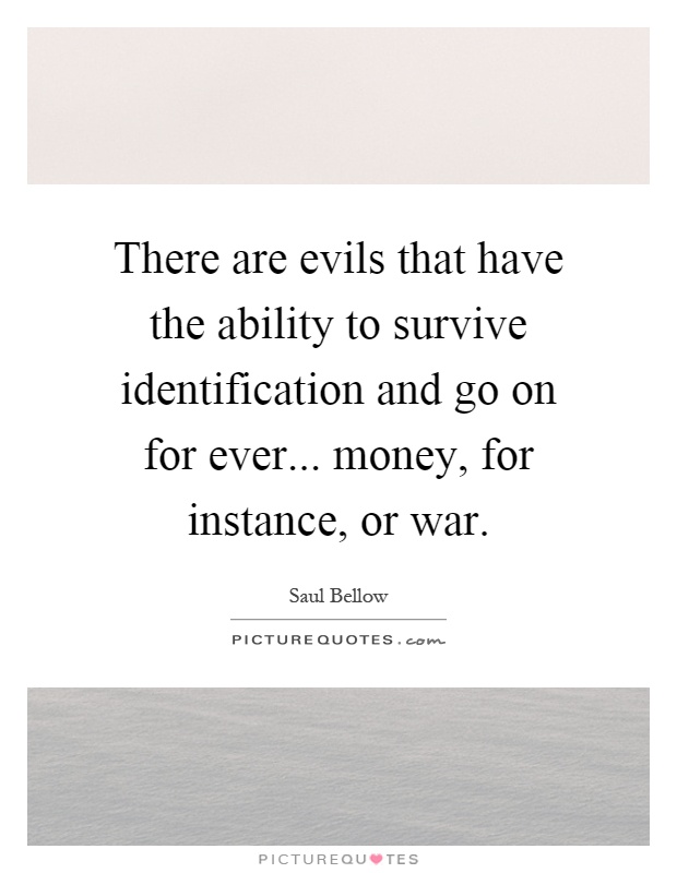 There are evils that have the ability to survive identification and go on for ever... money, for instance, or war Picture Quote #1