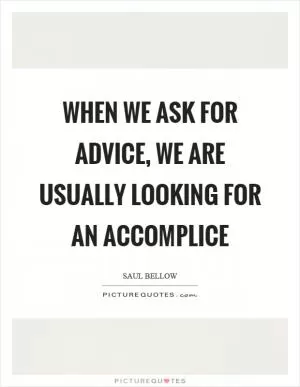 When we ask for advice, we are usually looking for an accomplice Picture Quote #1