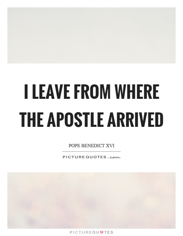 I leave from where the apostle arrived Picture Quote #1