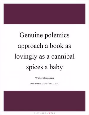 Genuine polemics approach a book as lovingly as a cannibal spices a baby Picture Quote #1