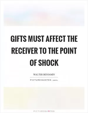Gifts must affect the receiver to the point of shock Picture Quote #1
