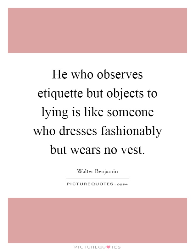 He who observes etiquette but objects to lying is like someone who dresses fashionably but wears no vest Picture Quote #1