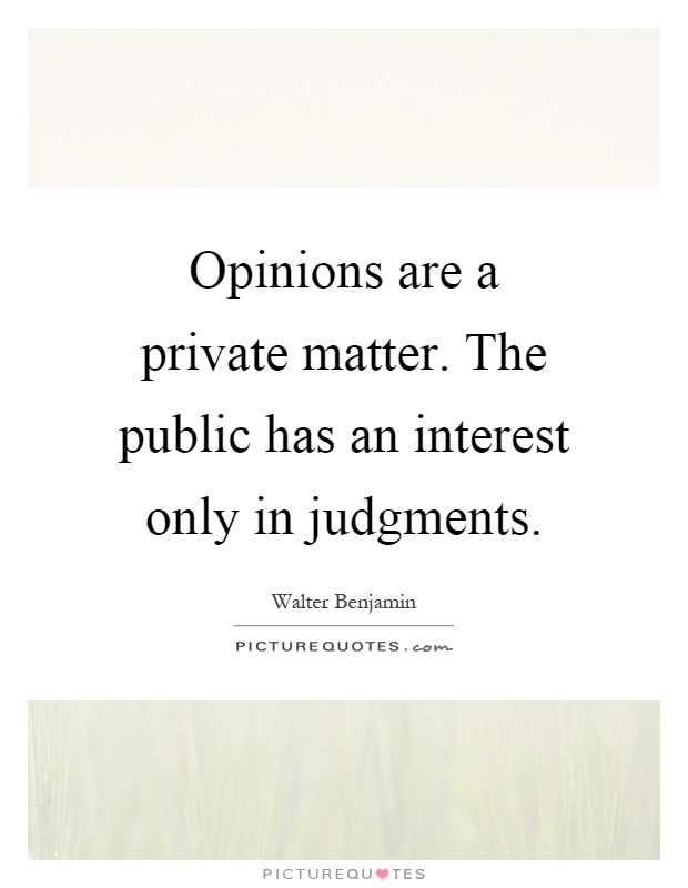 Opinions are a private matter. The public has an interest only in judgments Picture Quote #1