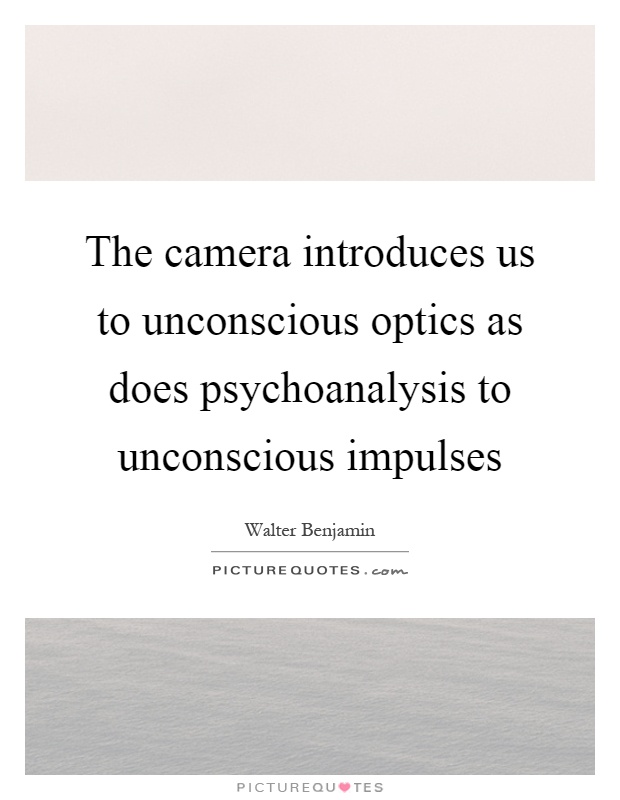 The camera introduces us to unconscious optics as does psychoanalysis to unconscious impulses Picture Quote #1