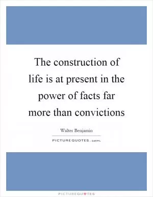 The construction of life is at present in the power of facts far more than convictions Picture Quote #1