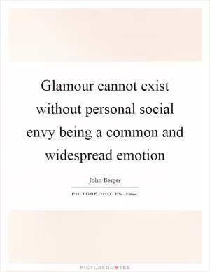 Glamour cannot exist without personal social envy being a common and widespread emotion Picture Quote #1