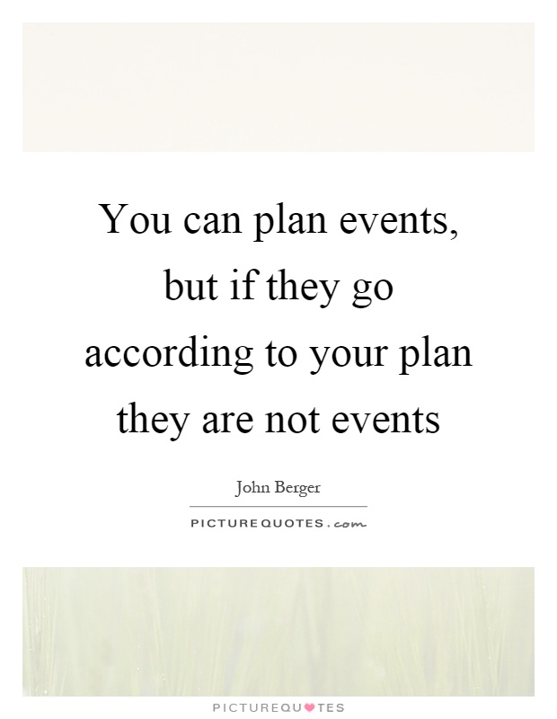 You can plan events, but if they go according to your plan they are not events Picture Quote #1