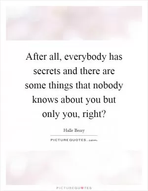 After all, everybody has secrets and there are some things that nobody knows about you but only you, right? Picture Quote #1