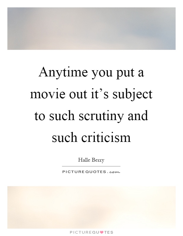 Anytime you put a movie out it's subject to such scrutiny and such criticism Picture Quote #1