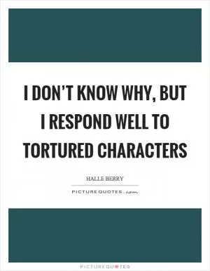 I don’t know why, but I respond well to tortured characters Picture Quote #1