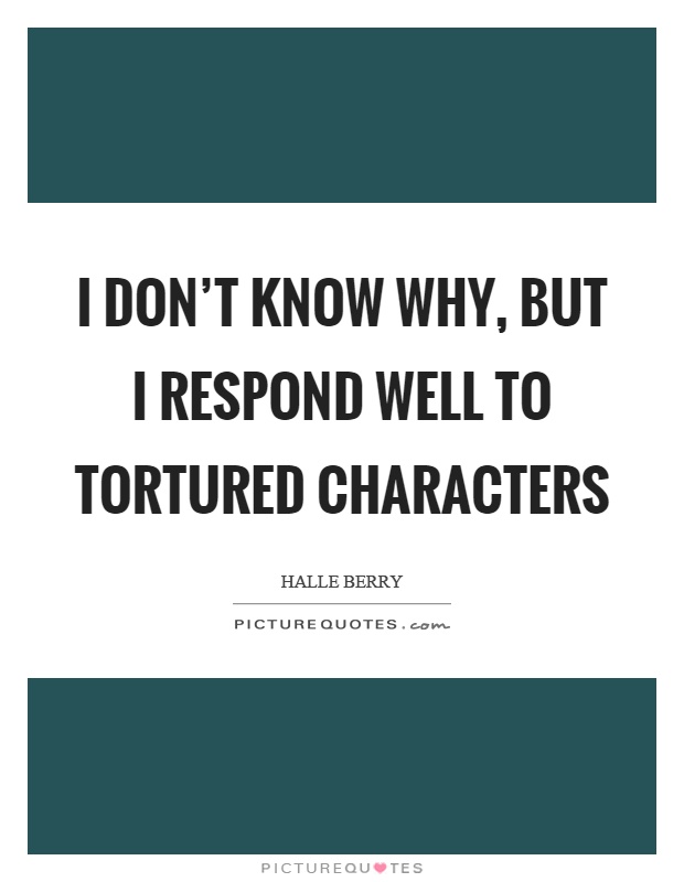 I don't know why, but I respond well to tortured characters Picture Quote #1