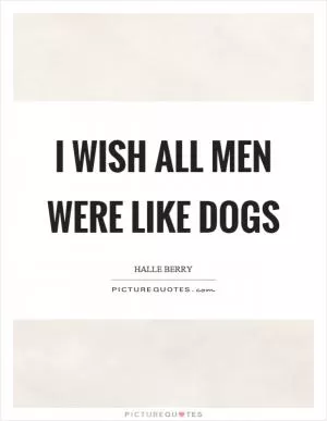 I wish all men were like dogs Picture Quote #1