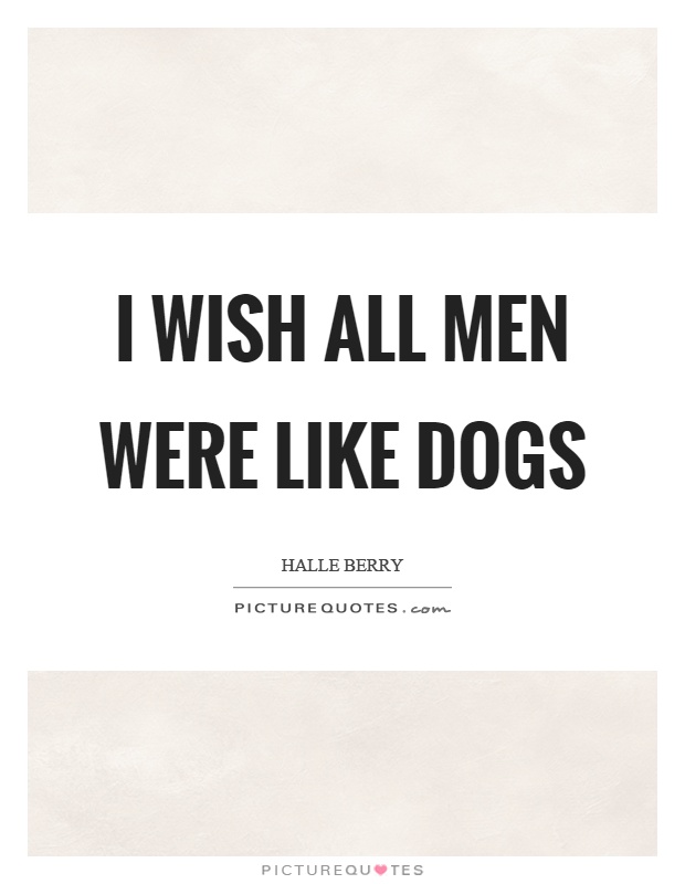 I wish all men were like dogs Picture Quote #1