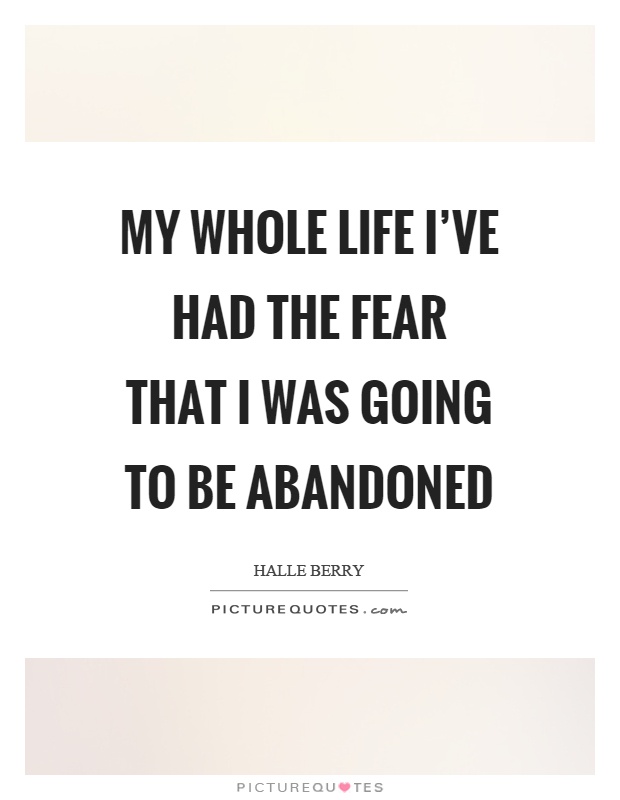 My whole life I've had the fear that I was going to be abandoned Picture Quote #1