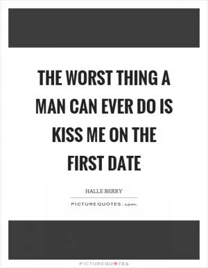 The worst thing a man can ever do is kiss me on the first date Picture Quote #1