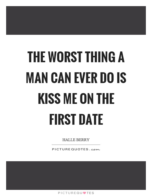 The worst thing a man can ever do is kiss me on the first date Picture Quote #1