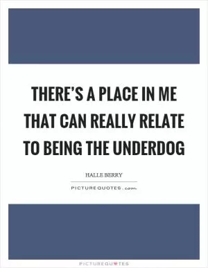 There’s a place in me that can really relate to being the underdog Picture Quote #1