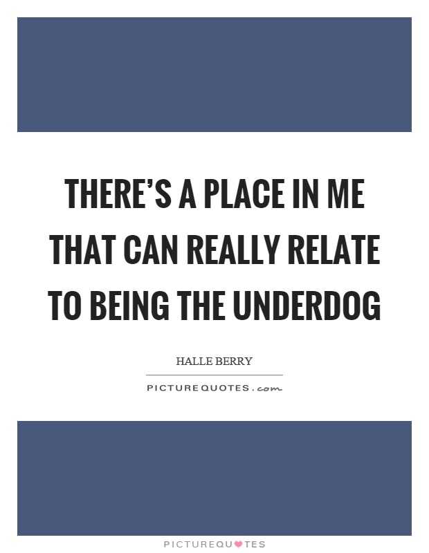 There's a place in me that can really relate to being the underdog Picture Quote #1