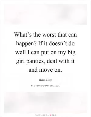 What’s the worst that can happen? If it doesn’t do well I can put on my big girl panties, deal with it and move on Picture Quote #1