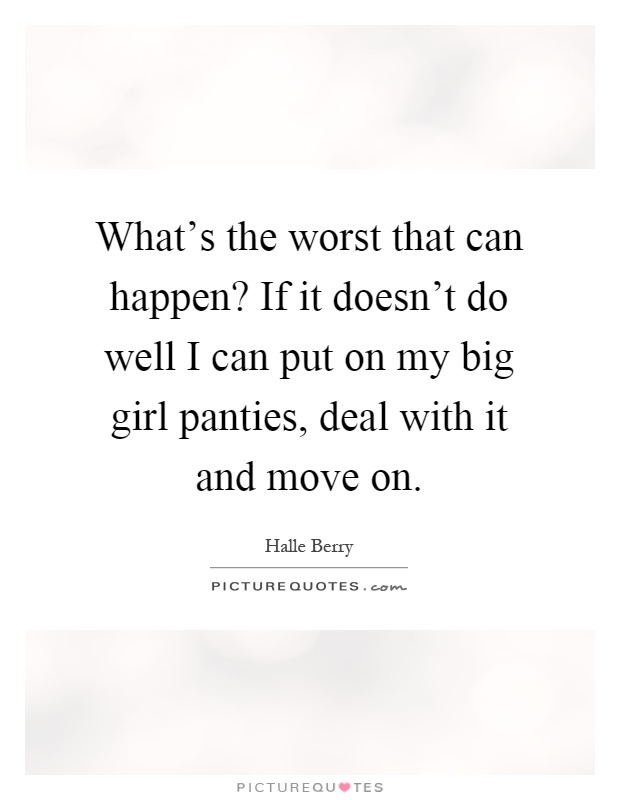 What's the worst that can happen? If it doesn't do well I can put on my big girl panties, deal with it and move on Picture Quote #1