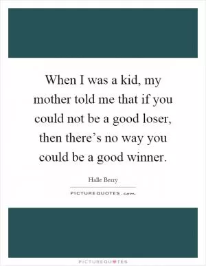 When I was a kid, my mother told me that if you could not be a good loser, then there’s no way you could be a good winner Picture Quote #1