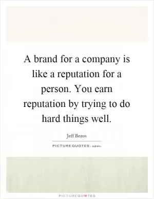 A brand for a company is like a reputation for a person. You earn reputation by trying to do hard things well Picture Quote #1