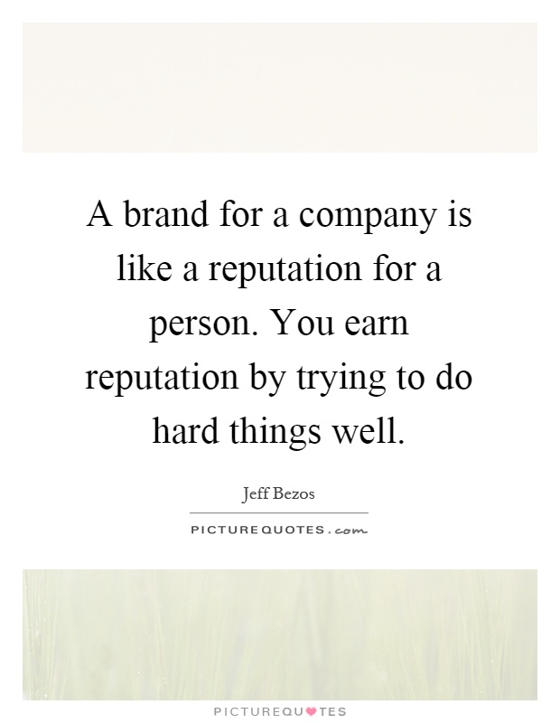 A brand for a company is like a reputation for a person. You earn reputation by trying to do hard things well Picture Quote #1