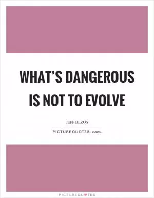 What’s dangerous is not to evolve Picture Quote #1
