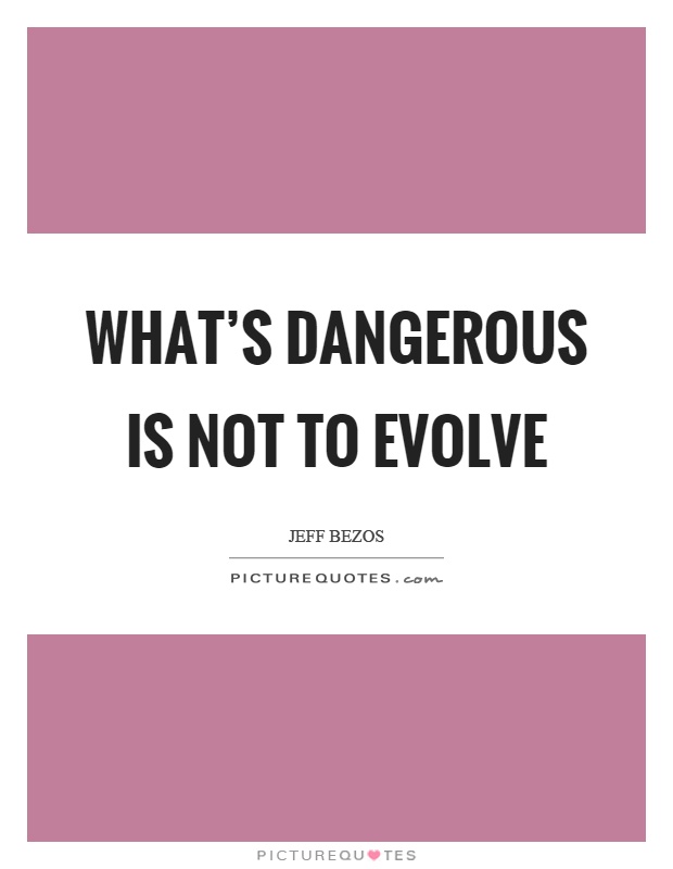 What's dangerous is not to evolve Picture Quote #1