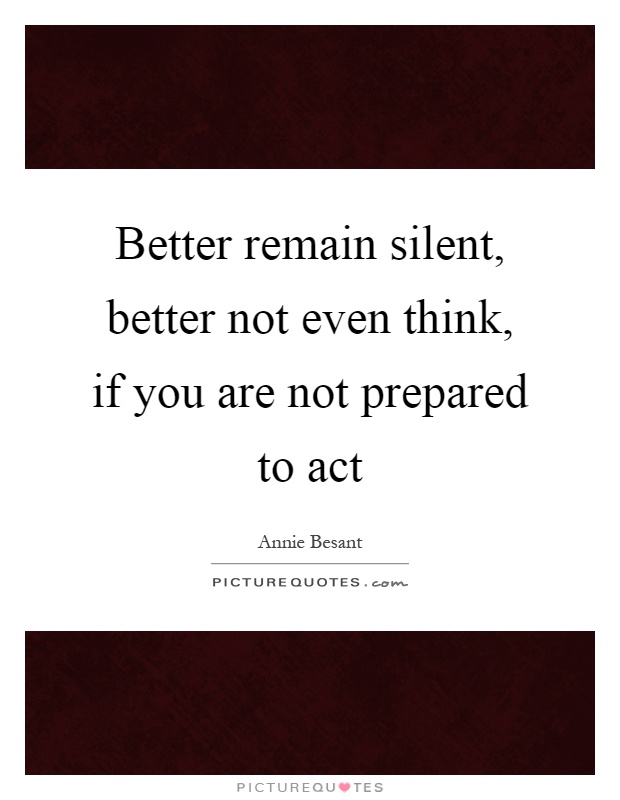 Better remain silent, better not even think, if you are not prepared to act Picture Quote #1