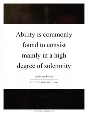 Ability is commonly found to consist mainly in a high degree of solemnity Picture Quote #1