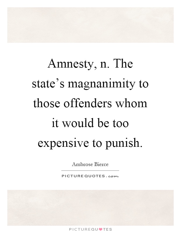 Amnesty, n. The state's magnanimity to those offenders whom it would be too expensive to punish Picture Quote #1