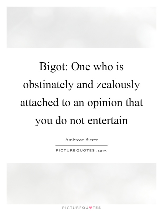 Bigot: One who is obstinately and zealously attached to an opinion that you do not entertain Picture Quote #1