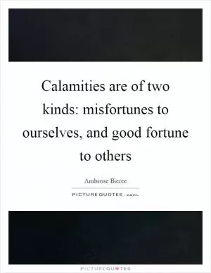 Calamities are of two kinds: misfortunes to ourselves, and good fortune to others Picture Quote #1