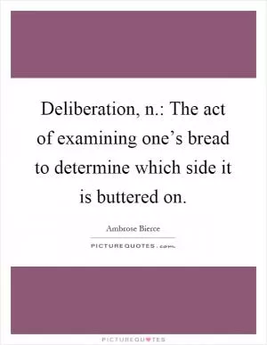 Deliberation, n.: The act of examining one’s bread to determine which side it is buttered on Picture Quote #1
