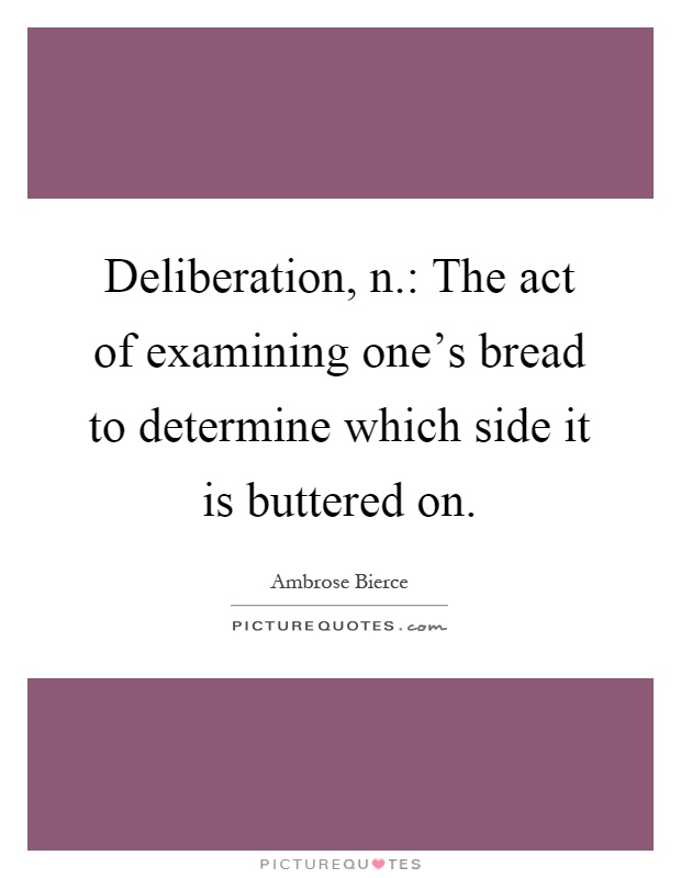 Deliberation, n.: The act of examining one's bread to determine which side it is buttered on Picture Quote #1