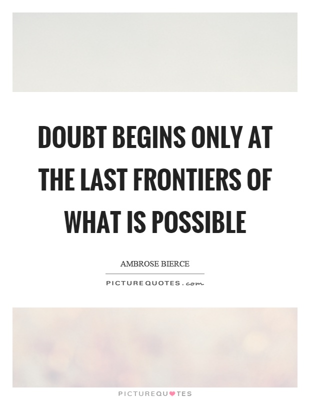 Doubt begins only at the last frontiers of what is possible Picture Quote #1