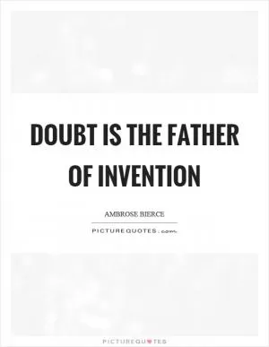 Doubt is the father of invention Picture Quote #1