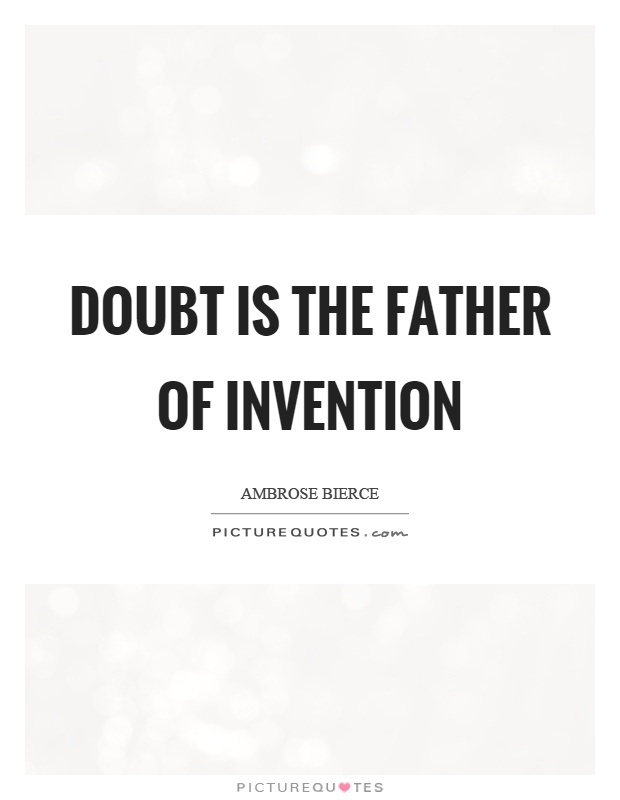 Doubt is the father of invention Picture Quote #1