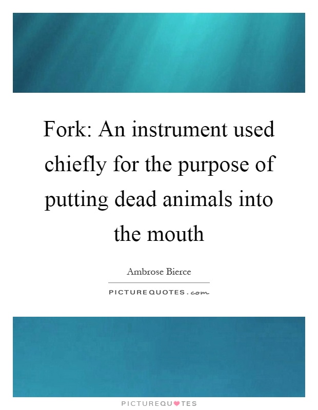 Fork: An instrument used chiefly for the purpose of putting dead animals into the mouth Picture Quote #1