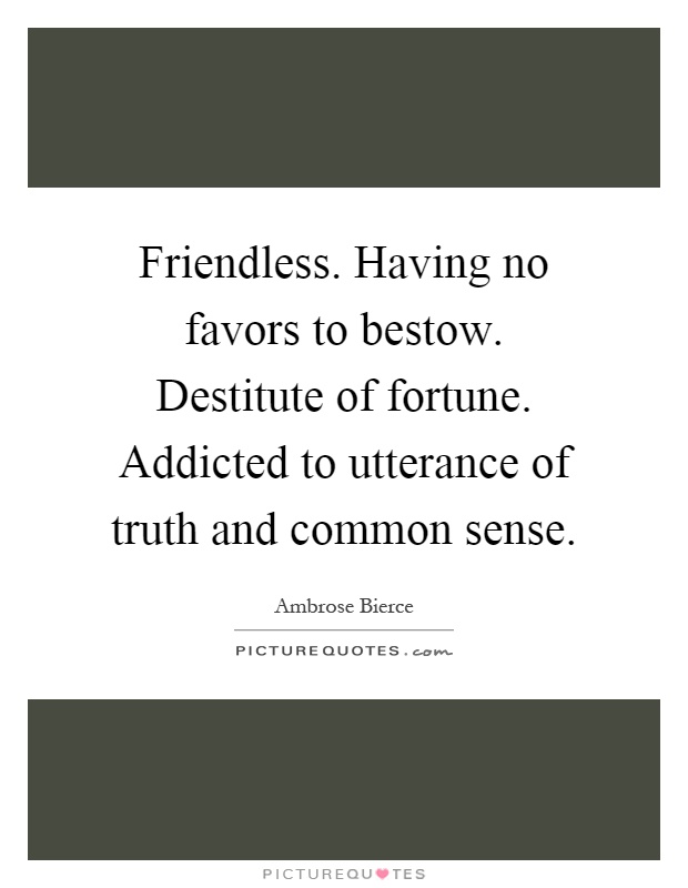 Friendless. Having no favors to bestow. Destitute of fortune. Addicted to utterance of truth and common sense Picture Quote #1