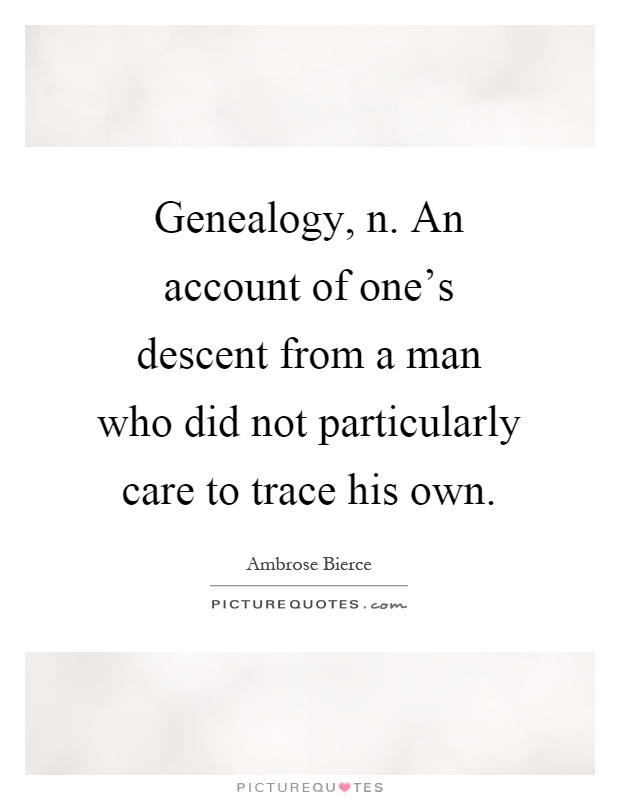 Genealogy, n. An account of one's descent from a man who did not particularly care to trace his own Picture Quote #1