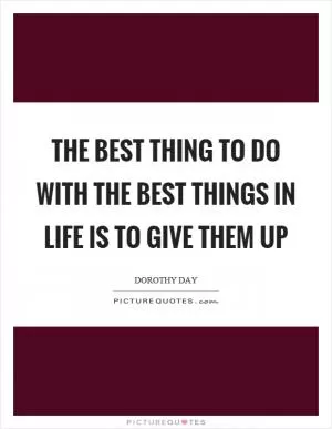 The best thing to do with the best things in life is to give them up Picture Quote #1