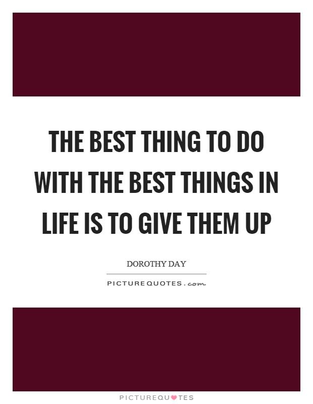 The best thing to do with the best things in life is to give them up Picture Quote #1
