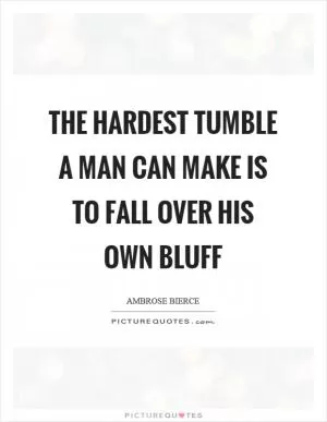The hardest tumble a man can make is to fall over his own bluff Picture Quote #1